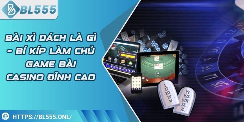 Bài xì dách là gì – Bí kíp làm chủ game bài casino đỉnh cao