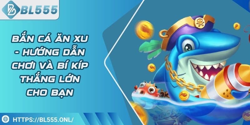 Bắn cá ăn xu - Hướng dẫn chơi và bí kíp thắng lớn cho bạn