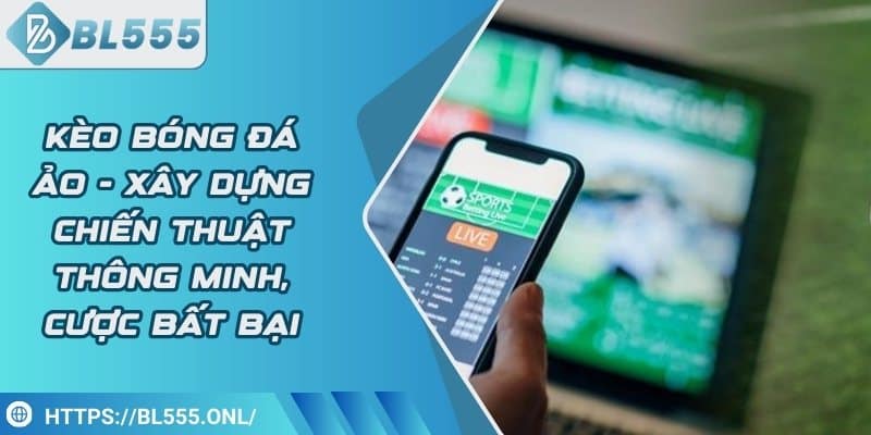 Kèo bóng đá ảo - Xây dựng chiến thuật thông minh, cược bất bại