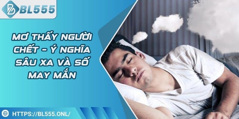 Mơ thấy người chết – Ý nghĩa sâu xa và số may mắn