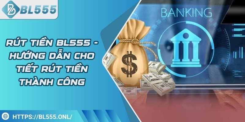 Rút tiền BL555 - Hướng dẫn cho tiết rút tiền thành công